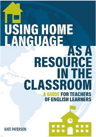 Using Home Language as a Resource in the Classroom: A Guide for Teachers of English Learners Kate Paterson